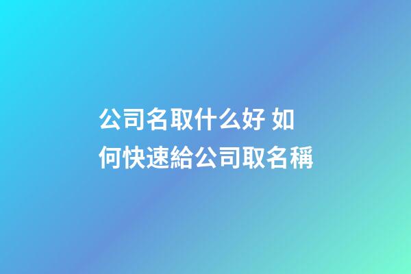 公司名取什么好 如何快速給公司取名稱-第1張-公司起名-玄機派